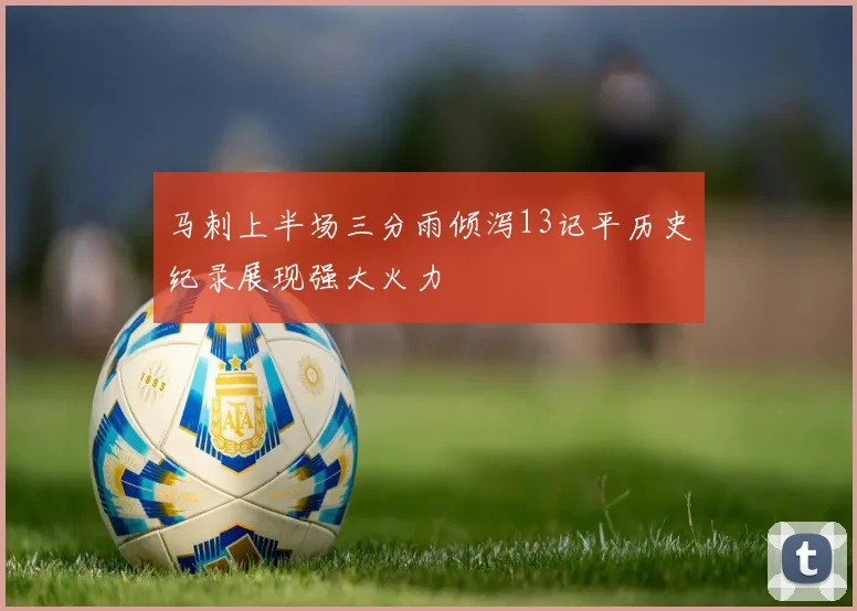 马刺上半场三分雨倾泻13记平历史纪录展现强大火力