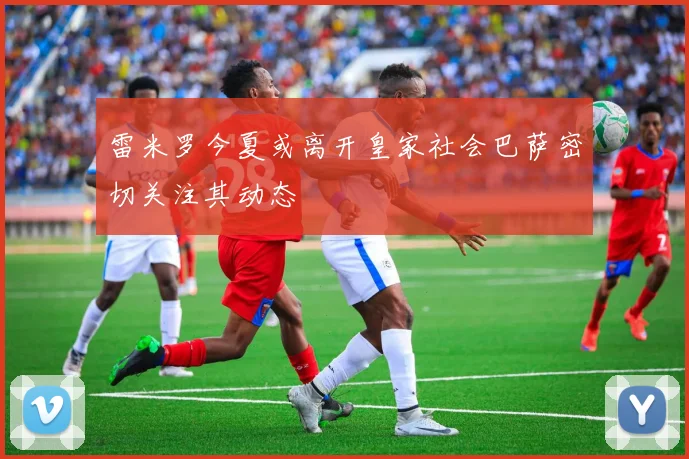 雷米罗今夏或离开皇家社会巴萨密切关注其动态