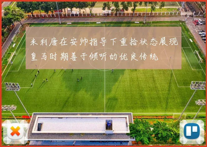 米利唐在安帅指导下重拾状态展现皇马时期善于倾听的优良传统