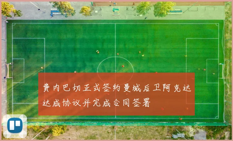 费内巴切正式签约曼城后卫阿克达达成协议并完成合同签署