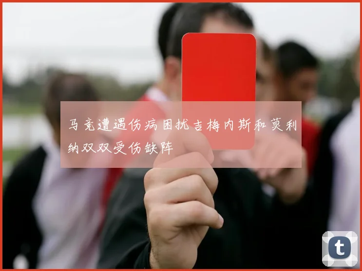 马竞遭遇伤病困扰吉梅内斯和莫利纳双双受伤缺阵