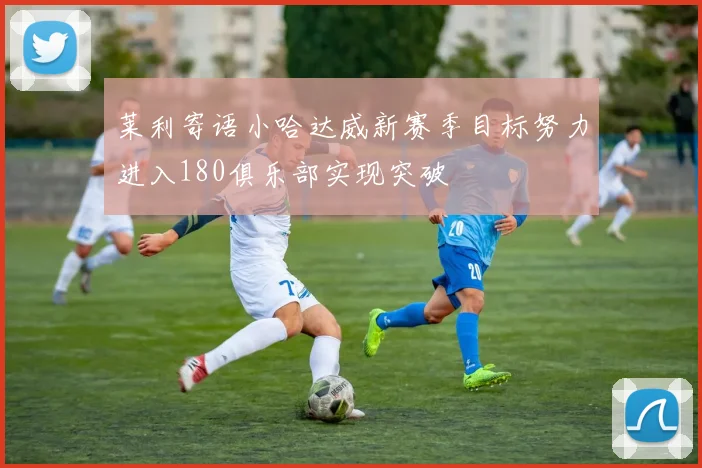 莱利寄语小哈达威新赛季目标努力进入180俱乐部实现突破