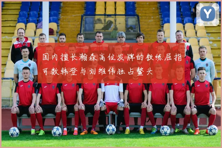 国内擅长瀚森高位发牌的教练屈指可数韩登与刘维伟独占鳌头
