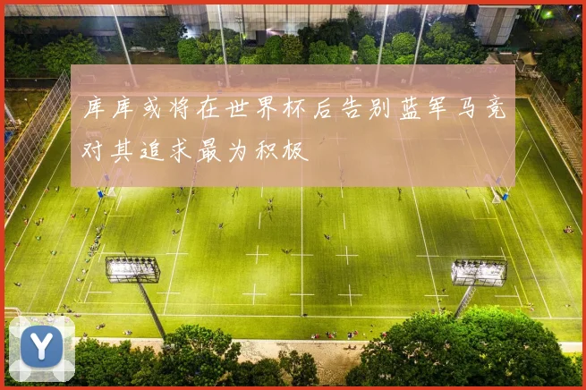 库库或将在世界杯后告别蓝军马竞对其追求最为积极