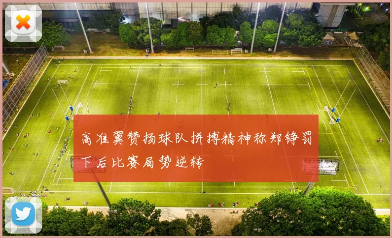 高准翼赞扬球队拼搏精神称郑铮罚下后比赛局势逆转