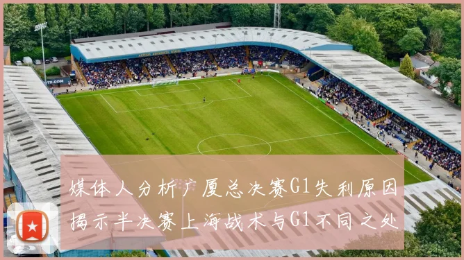 媒体人分析广厦总决赛G1失利原因揭示半决赛上海战术与G1不同之处