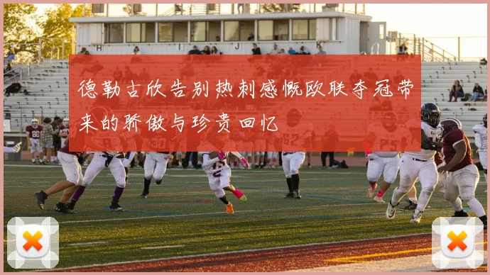 德勒古欣告别热刺感慨欧联夺冠带来的骄傲与珍贵回忆